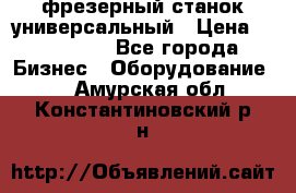 фрезерный станок универсальный › Цена ­ 130 000 - Все города Бизнес » Оборудование   . Амурская обл.,Константиновский р-н